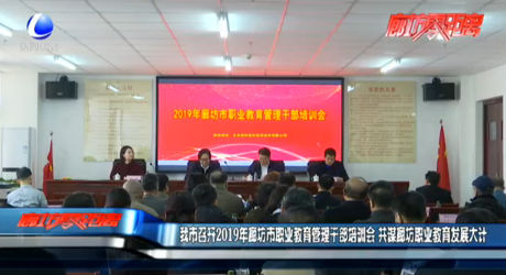 我市召開2019年廊坊市職業(yè)教育管理干部培訓(xùn)會 共謀廊坊職業(yè)教育發(fā)展大計(jì)
