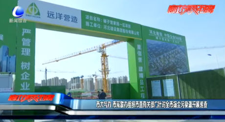 市大氣辦、市雙聯(lián)辦組織市直有關(guān)部門針對全市揚塵污染源開展巡查
