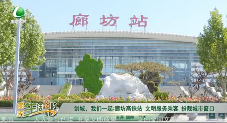 創(chuàng)城，我們一起：廊坊高鐵站 文明服務(wù)乘客 扮靚城市窗口