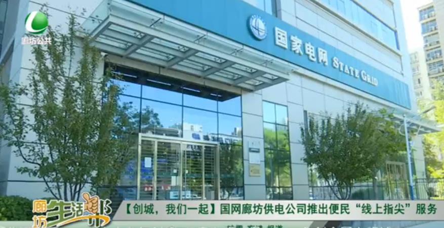 【創(chuàng)城，我們一起】國(guó)網(wǎng)廊坊供電公司推出便民“線上指尖”服務(wù)