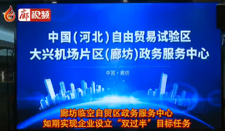 廊視頻 |廊坊臨空自貿(mào)區(qū)政務服務中心如期實現(xiàn)企業(yè)設立“雙過半”