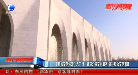 【精神文明創(chuàng)建】大廠縣：推進公共文化服務 提升群眾文明素質(zhì)