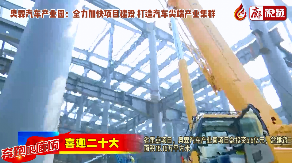 廊視頻 |【奔跑吧廊坊】奧霖汽車產(chǎn)業(yè)園：全力加快項目建設 打造汽車尖端產(chǎn)業(yè)集群
