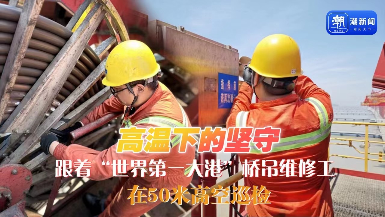 高溫下的堅(jiān)守丨跟著“世界第一大港”橋吊維修工，在50米高空巡檢